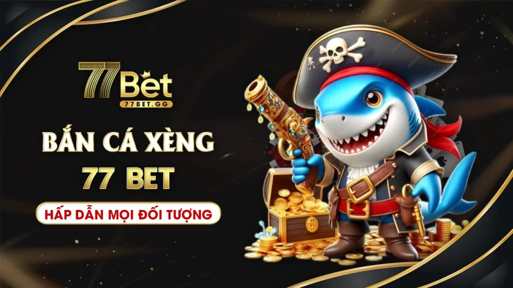 Bắn cá xèng 77bet hấp dẫn mọi đối tượng