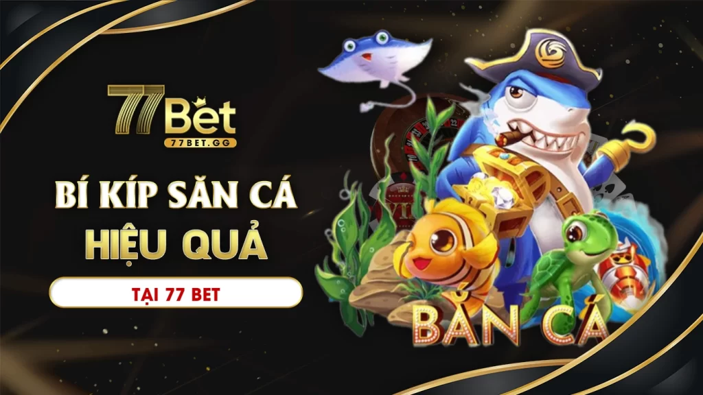 Bí kíp săn cá hiệu quả tại 77bet