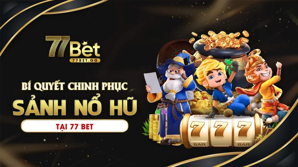 Bí quyết chinh phục sảnh nổ hũ tại 77bet