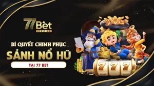 Bí quyết chinh phục sảnh nổ hũ tại 77bet