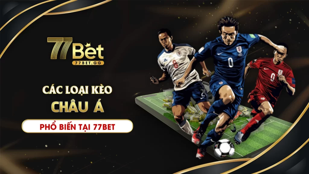 Các loại kèo châu á phổ biến tại 77bet