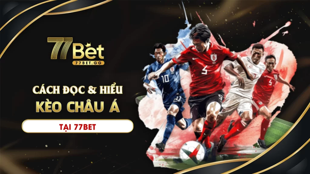 Cách đọc và hiểu kèo châu á tại 77bet