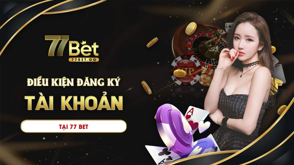 Điều kiện đăng ký tài khoản 77bet