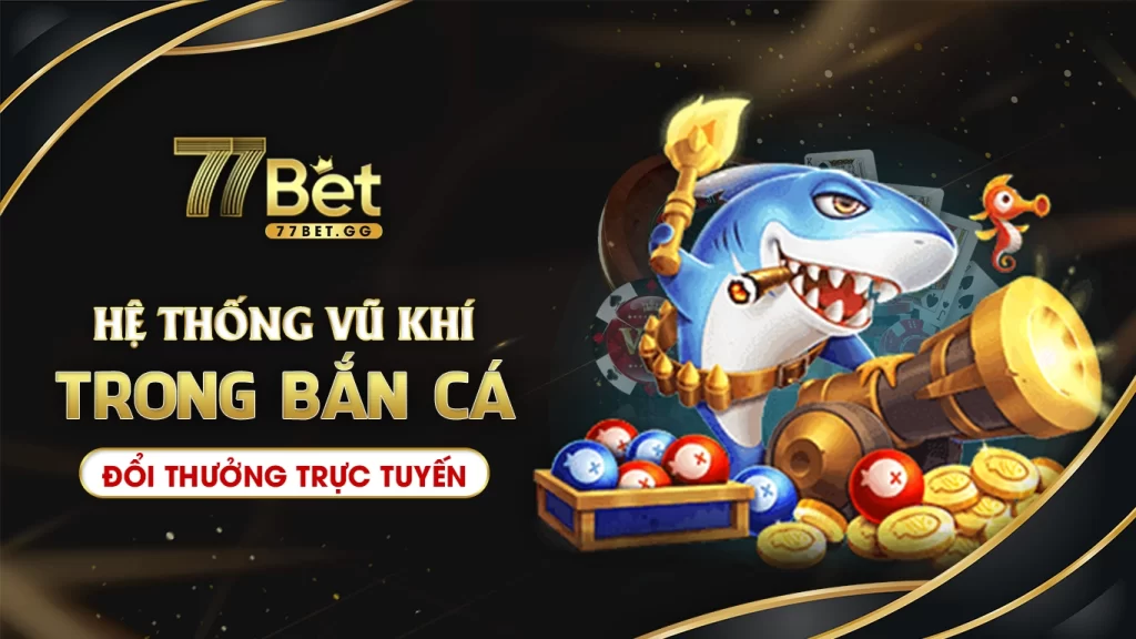 hệ thống vũ khí trong bắn cá đổi thưởng