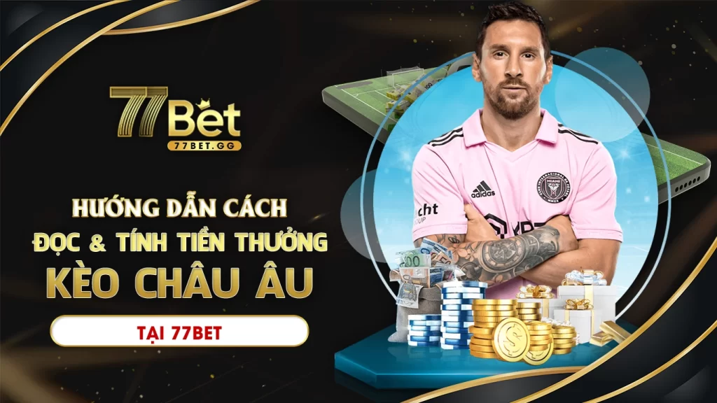 Hướng dẫn cách đọc và tính tiền thưởng kèo châu âu tại 77bet