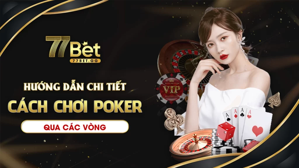 Hướng dẫn chi tiết cách chơi poker qua các vòng