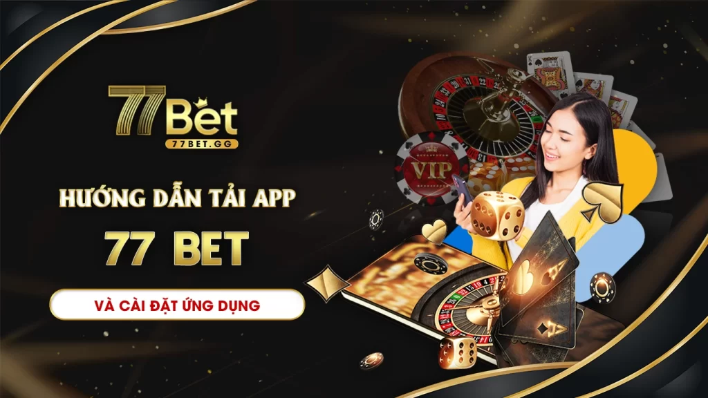 Hướng dẫn tải app 77bet và cài đặt ứng dụng