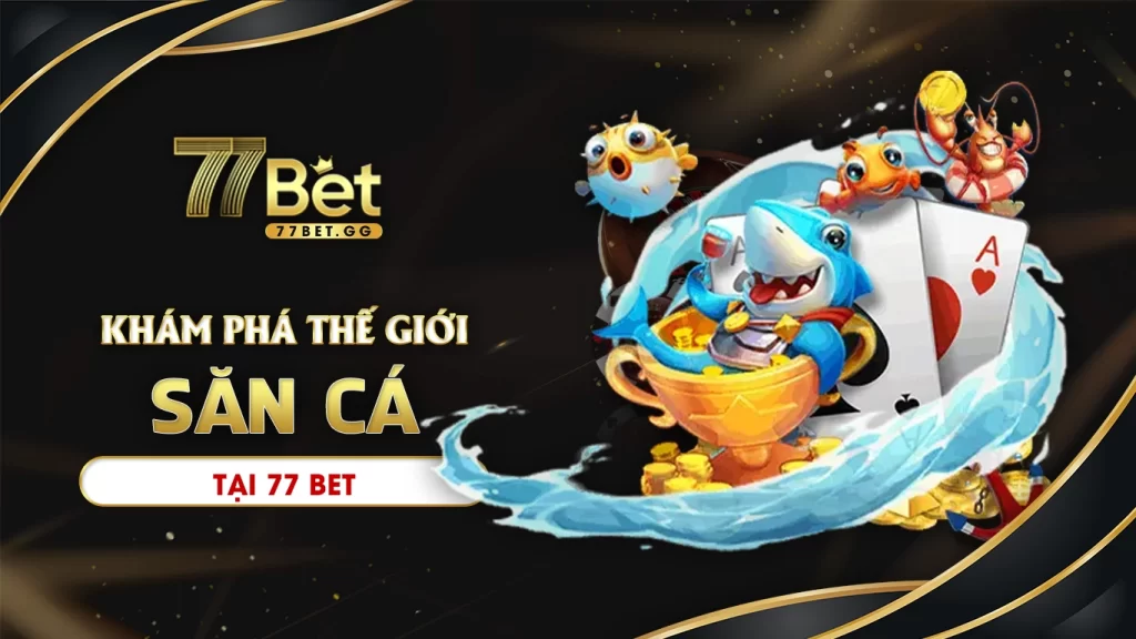 Khám phá thế giới bắn cá 77bet