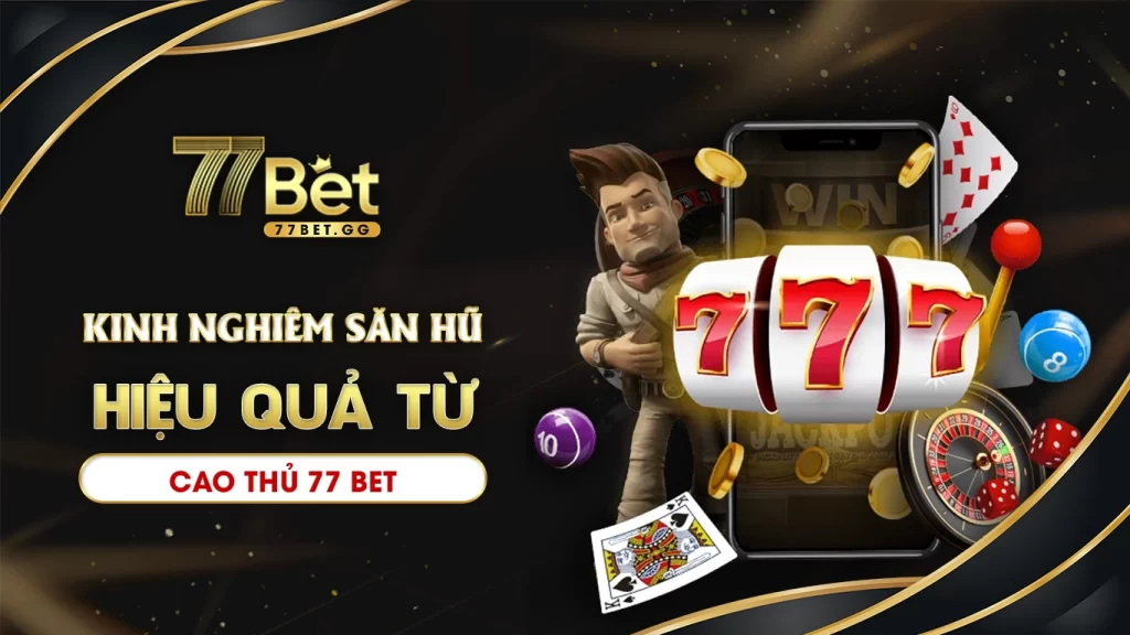 Kinh nghiệm săn hũ hiệu quả từ cao thủ 77bet