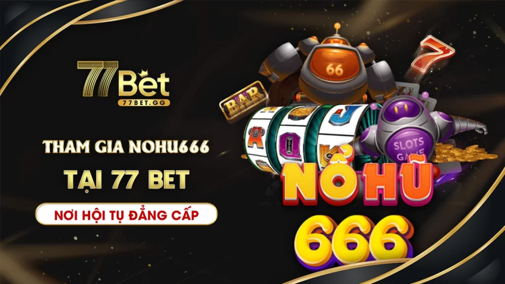 Tham gia nổ hũ nohu666 tại 77bet nơi hội tụ những game thủ đẳng cấp