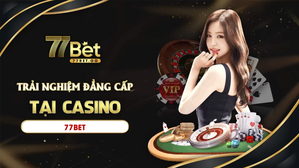 Trải nghiệm đẳng cấp tại casino 77bet