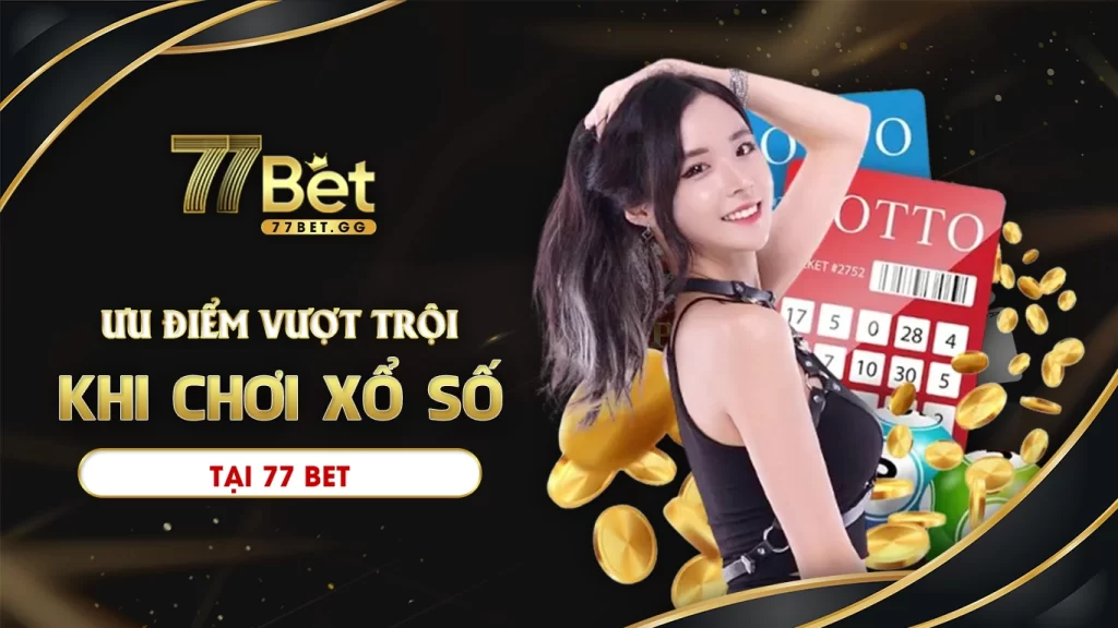 Ưu điểm vượt trội khi chơi xổ số tại 77bet